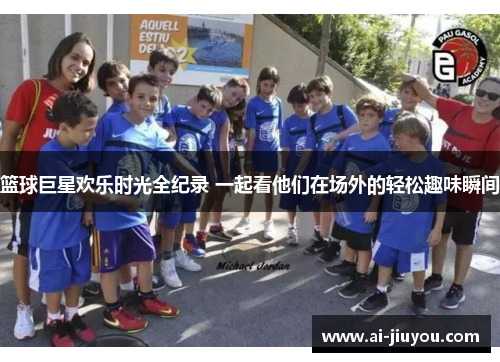 篮球巨星欢乐时光全纪录 一起看他们在场外的轻松趣味瞬间