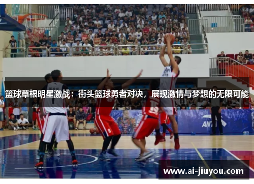 篮球草根明星激战：街头篮球勇者对决，展现激情与梦想的无限可能